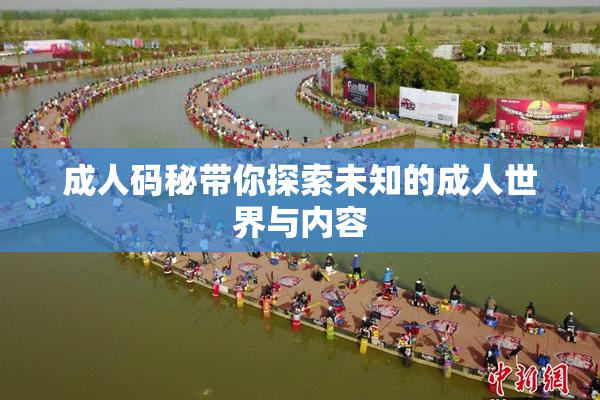 成人码秘带你探索未知的成人世界与内容