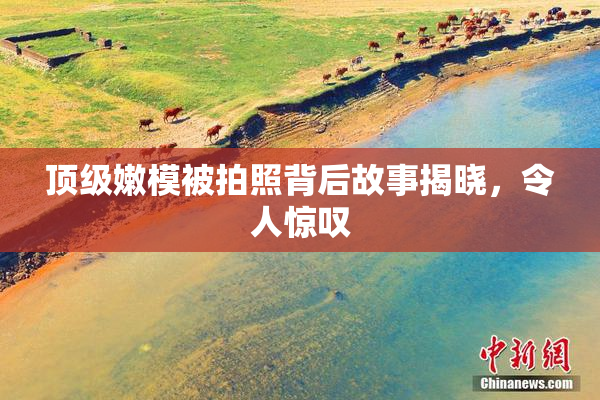 顶级嫩模被拍照背后故事揭晓，令人惊叹