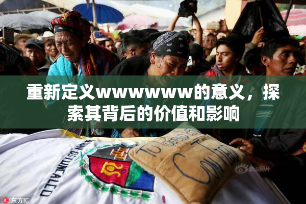 重新定义wwwwww的意义，探索其背后的价值和影响