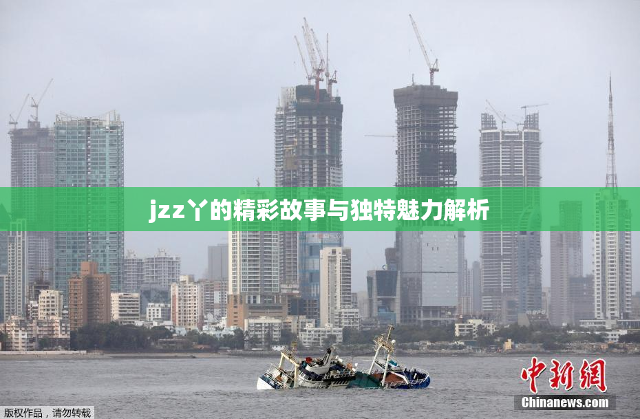 jzz丫的精彩故事与独特魅力解析