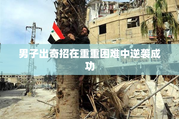 男子出奇招在重重困难中逆袭成功