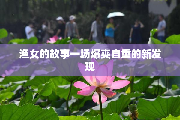 渔女的故事一场爆爽自重的新发现