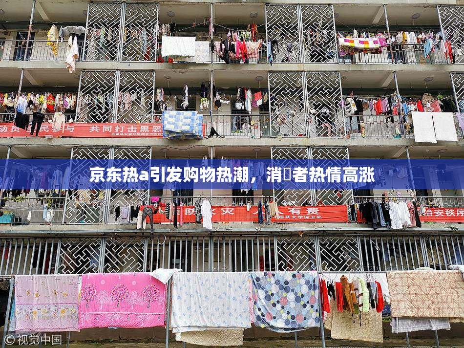 京东热a引发购物热潮，消費者热情高涨