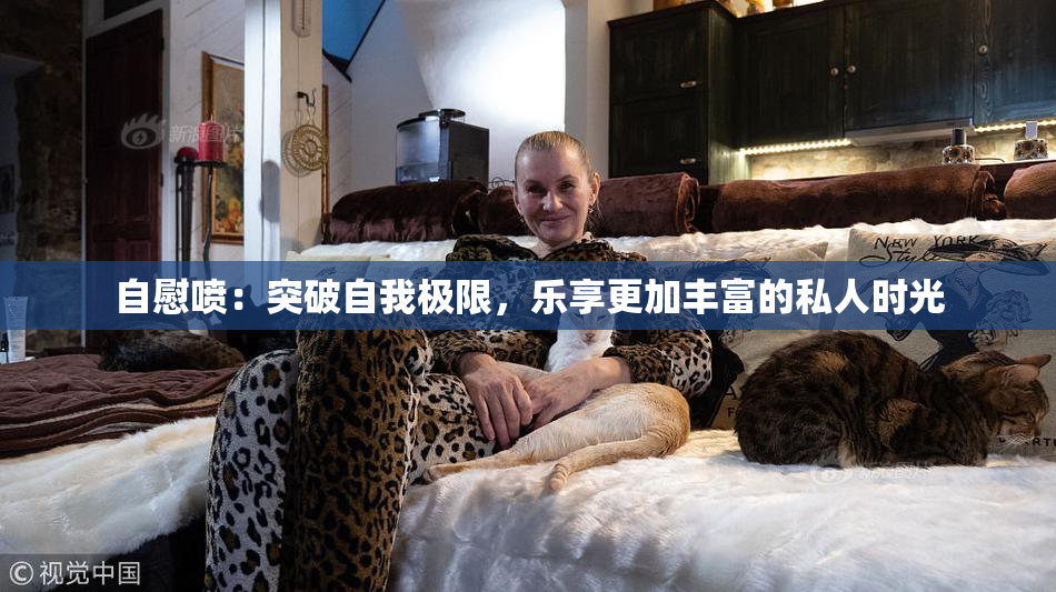 自慰喷：突破自我极限，乐享更加丰富的私人时光