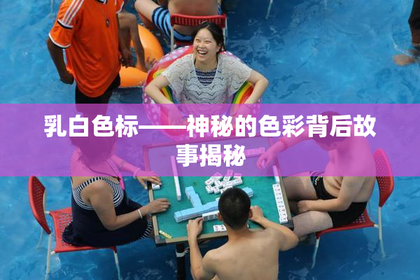 乳白色标——神秘的色彩背后故事揭秘