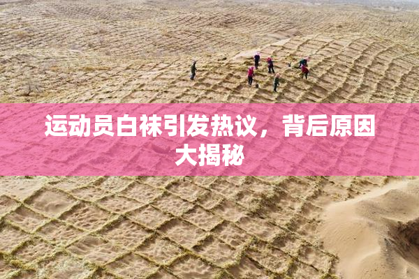 运动员白袜引发热议，背后原因大揭秘