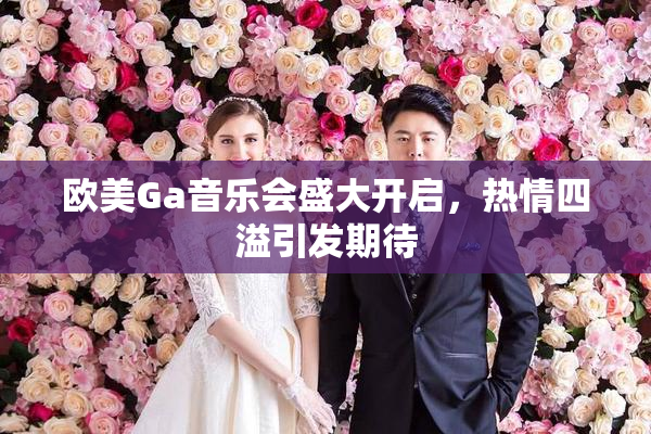 欧美Ga音乐会盛大开启，热情四溢引发期待