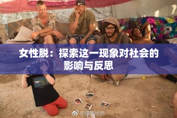 女性脱：探索这一现象对社会的影响与反思