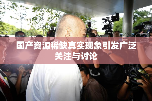 国产资源稀缺真实现象引发广泛关注与讨论