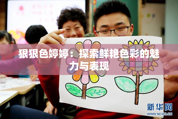 狠狠色婷婷：探索鲜艳色彩的魅力与表现