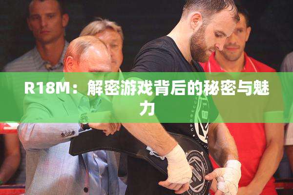 R18M：解密游戏背后的秘密与魅力