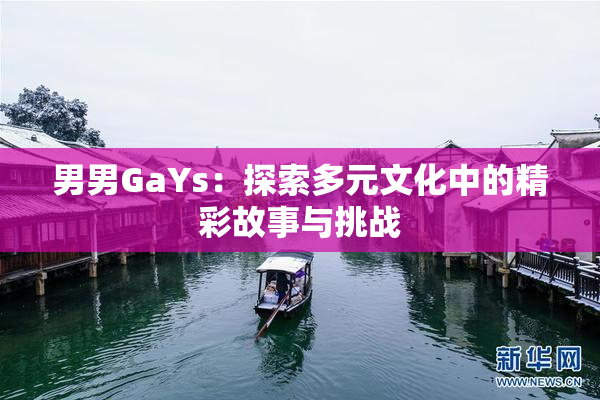 男男GaYs：探索多元文化中的精彩故事与挑战