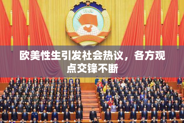 欧美性生引发社会热议，各方观点交锋不断