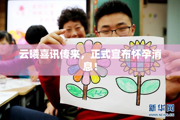 云曦喜讯传来，正式宣布怀孕消息！