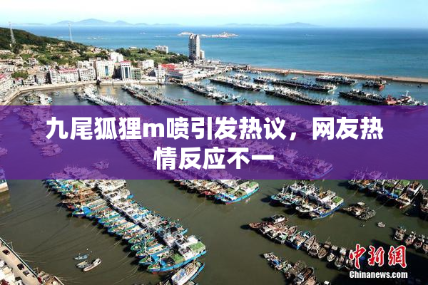九尾狐狸m喷引发热议，网友热情反应不一