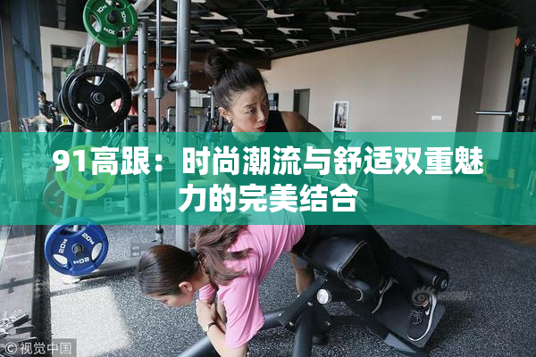 91高跟：时尚潮流与舒适双重魅力的完美结合