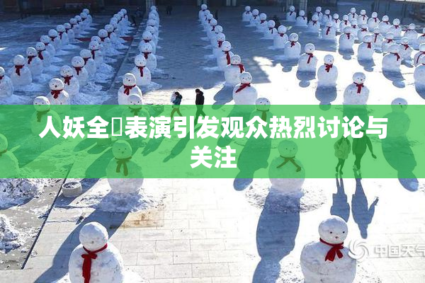 人妖全祼表演引发观众热烈讨论与关注