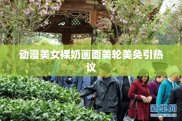 动漫美女裸奶画面美轮美奂引热议