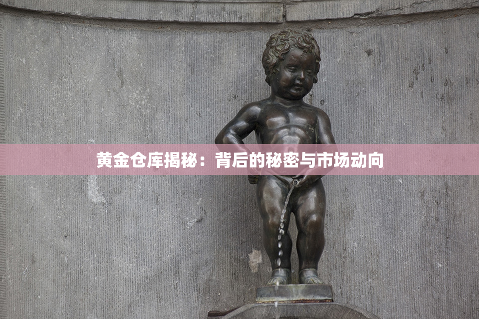 黄金仓库揭秘：背后的秘密与市场动向