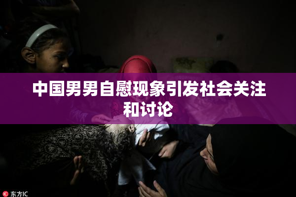 中国男男自慰现象引发社会关注和讨论