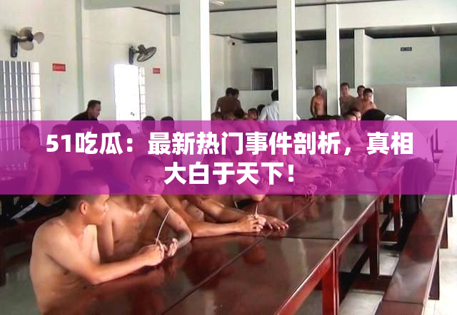 51吃瓜：最新热门事件剖析，真相大白于天下！
