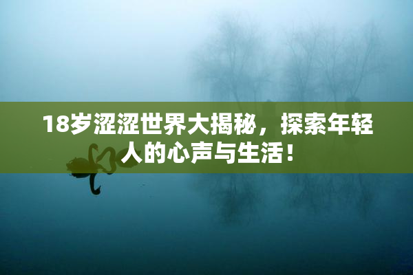 18岁涩涩世界大揭秘，探索年轻人的心声与生活！