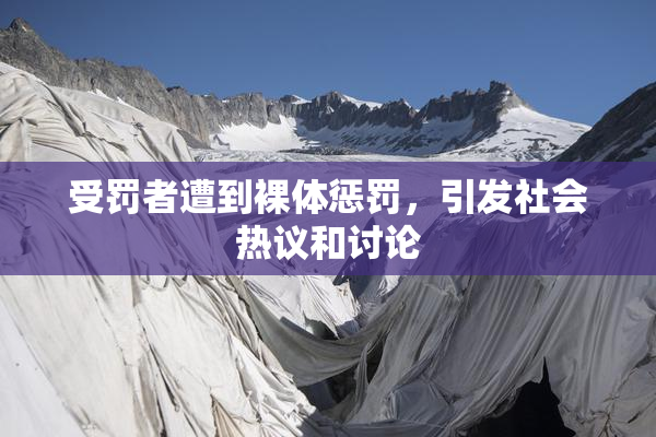 受罚者遭到裸体惩罚，引发社会热议和讨论