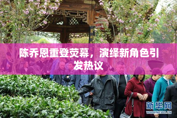 陈乔恩重登荧幕，演绎新角色引发热议