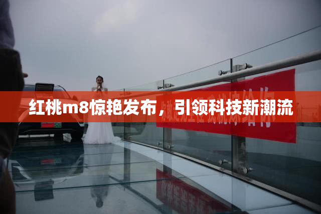 红桃m8惊艳发布，引领科技新潮流
