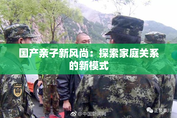国产亲子新风尚：探索家庭关系的新模式