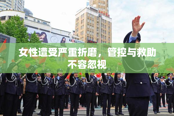 女性遭受严重折磨，管控与救助不容忽视