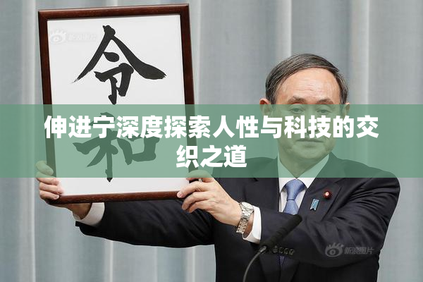 伸进宁深度探索人性与科技的交织之道