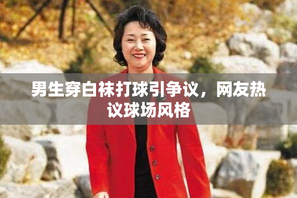 男生穿白袜打球引争议，网友热议球场风格