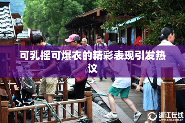 可乳摇可爆衣的精彩表现引发热议