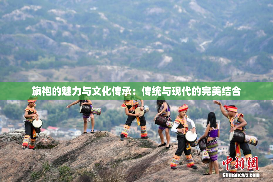 旗袍的魅力与文化传承：传统与现代的完美结合