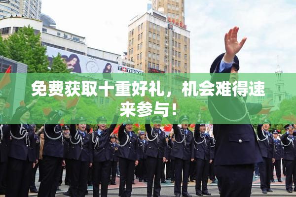 免费获取十重好礼，机会难得速来参与！