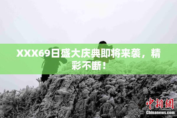 XXX69日盛大庆典即将来袭，精彩不断！