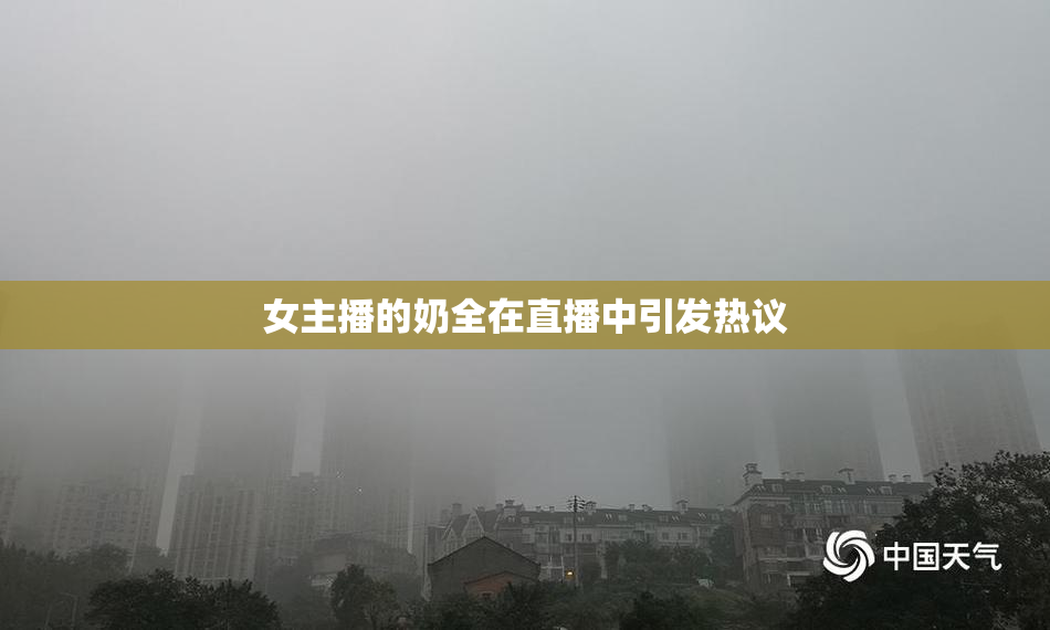 女主播的奶全在直播中引发热议
