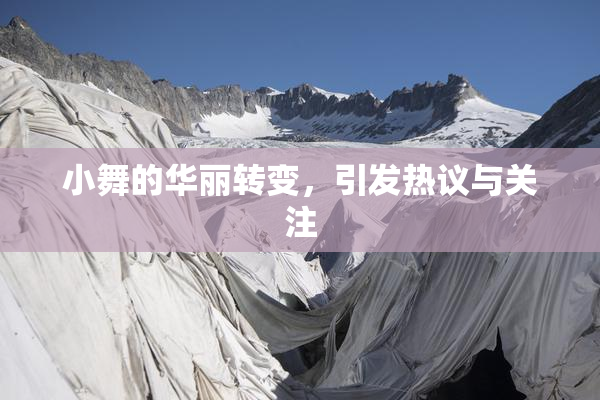 小舞的华丽转变，引发热议与关注