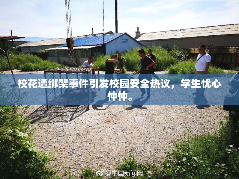 校花遭绑架事件引发校园安全热议，学生忧心忡忡。