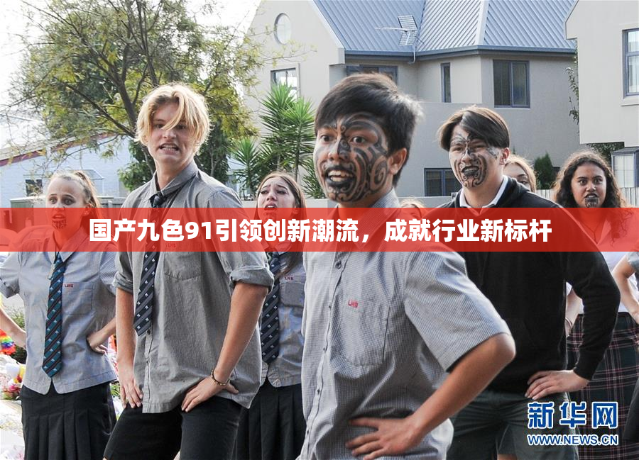 国产九色91引领创新潮流，成就行业新标杆