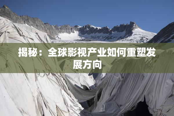 揭秘：全球影视产业如何重塑发展方向