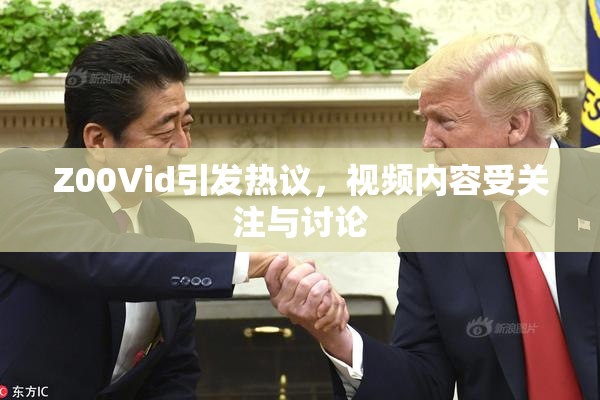 Z00Vid引发热议，视频内容受关注与讨论