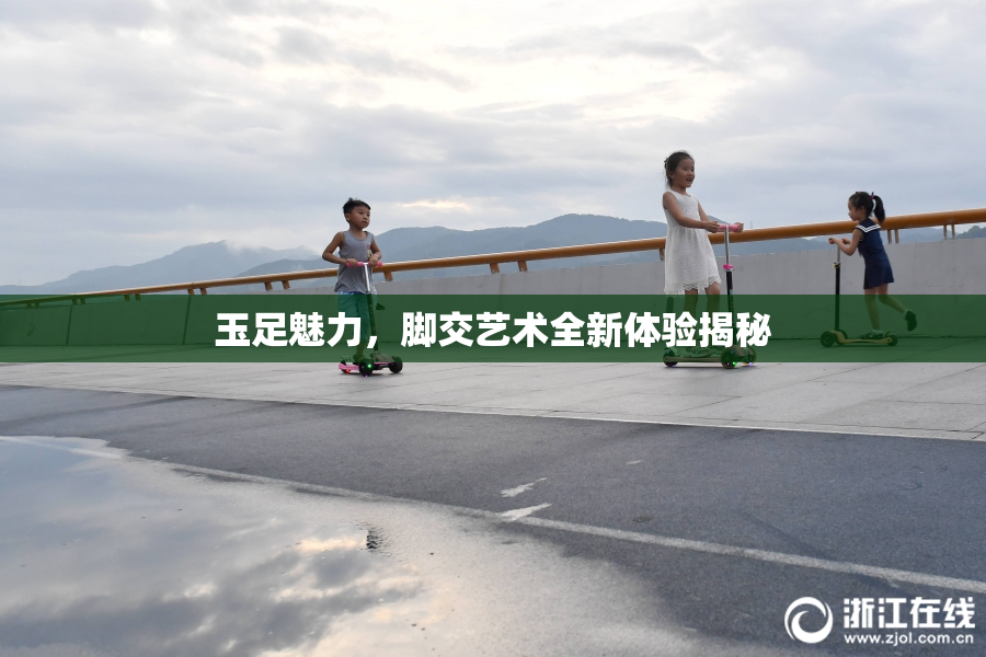 玉足魅力，脚交艺术全新体验揭秘