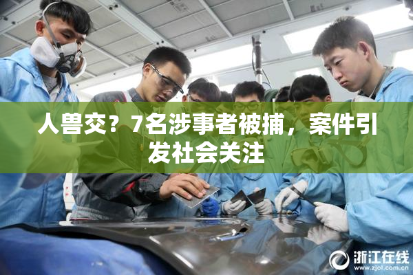 人兽交？7名涉事者被捕，案件引发社会关注