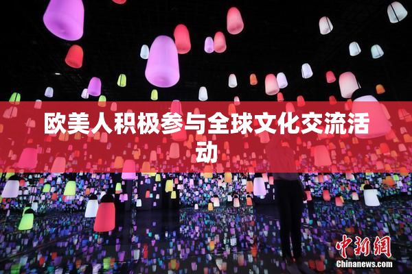 欧美人积极参与全球文化交流活动