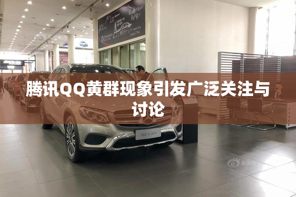 腾讯QQ黄群现象引发广泛关注与讨论