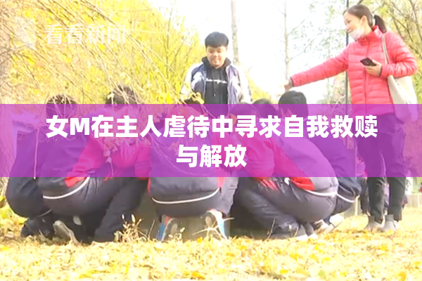 女M在主人虐待中寻求自我救赎与解放