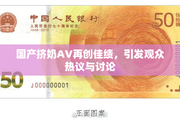 国产挤奶AV再创佳绩，引发观众热议与讨论
