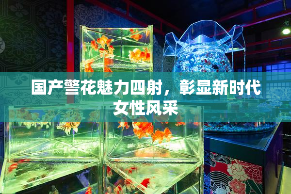 国产警花魅力四射，彰显新时代女性风采